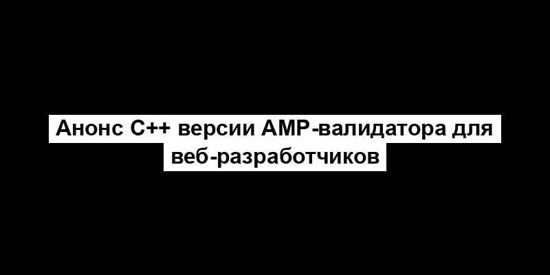 Анонс C++ версии AMP-валидатора для веб-разработчиков