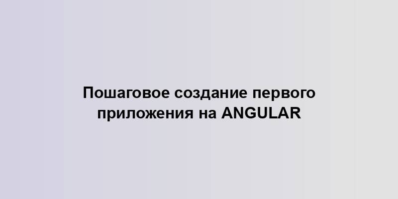 Пошаговое создание первого приложения на Angular