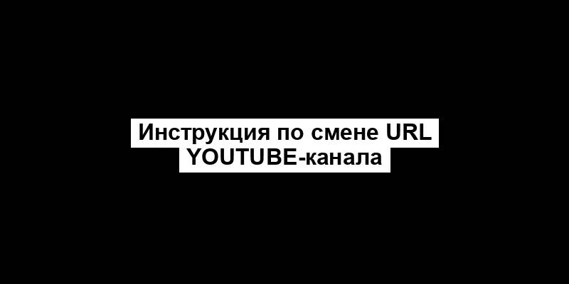 Инструкция по смене URL YouTube-канала