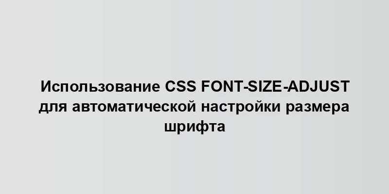 Использование CSS font-size-adjust для автоматической настройки размера шрифта