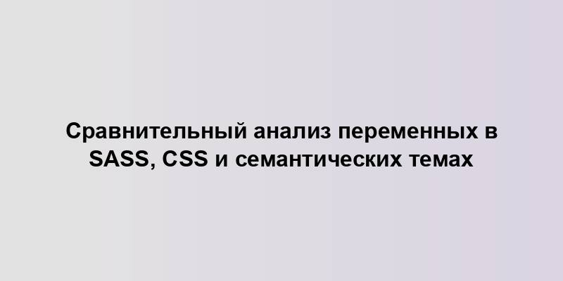 Сравнительный анализ переменных в Sass, CSS и семантических темах