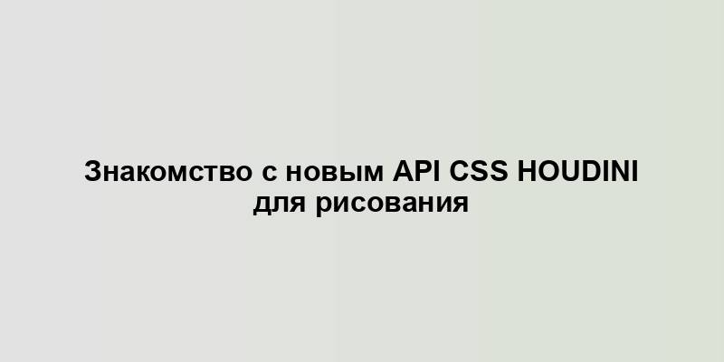 Знакомство с новым API CSS Houdini для рисования