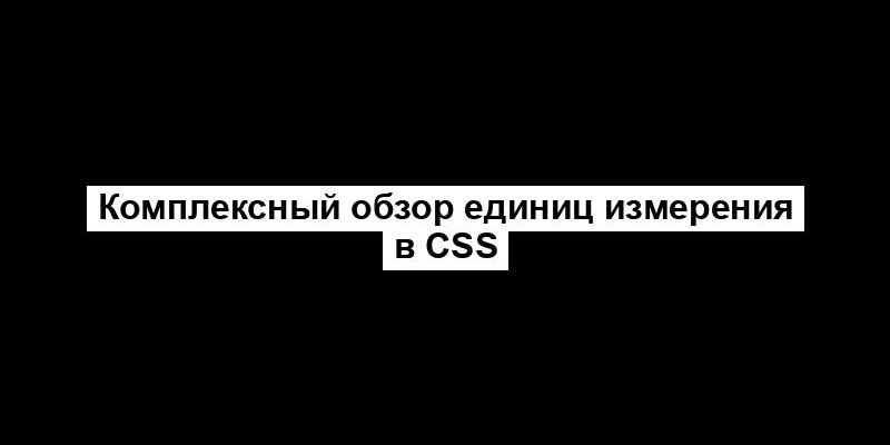 Комплексный обзор единиц измерения в CSS