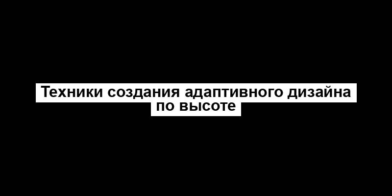 Техники создания адаптивного дизайна по высоте