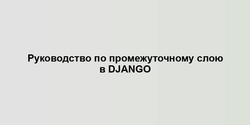 Руководство по промежуточному слою в Django