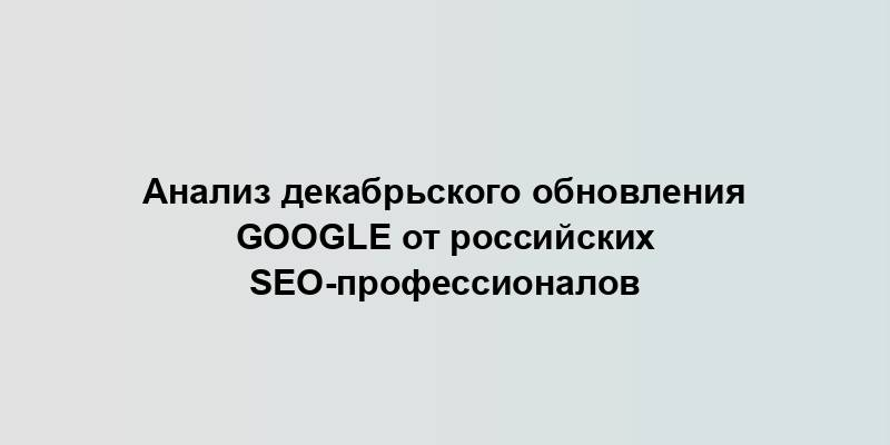 Анализ декабрьского обновления Google от российских SEO-профессионалов