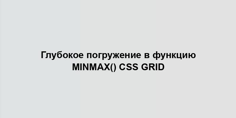 Глубокое погружение в функцию minmax() CSS Grid