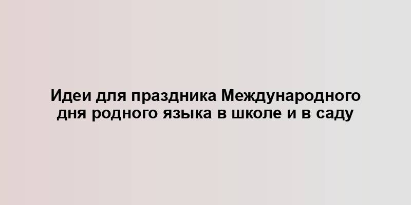 Идеи для праздника Международного дня родного языка в школе и в саду