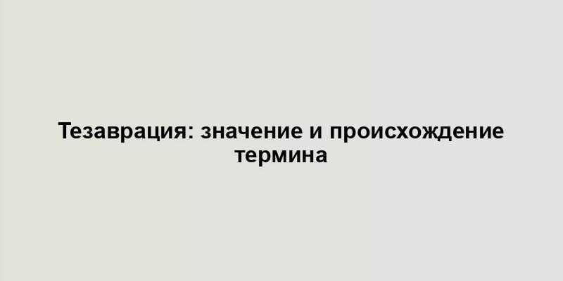 Тезаврация: значение и происхождение термина