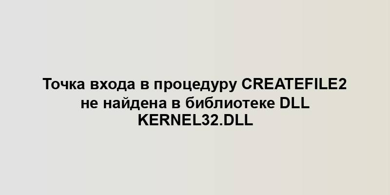 Точка входа в процедуру createfile2 не найдена в библиотеке dll kernel32.dll