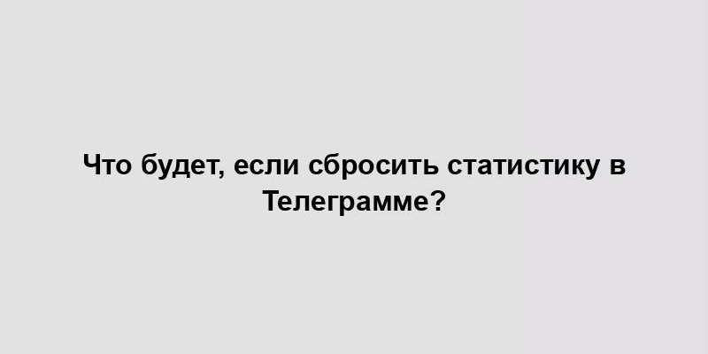 Что будет, если сбросить статистику в Телеграмме?