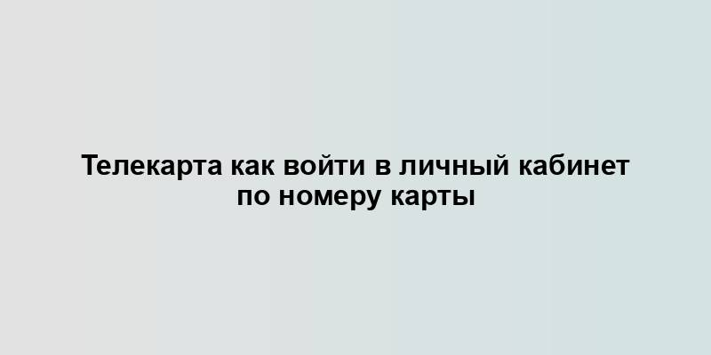 Телекарта как войти в личный кабинет по номеру карты