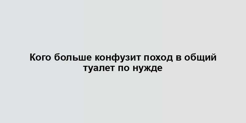 Кого больше конфузит поход в общий туалет по нужде