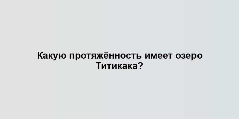 Какую протяжённость имеет озеро Титикака?