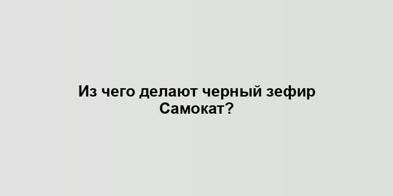 Из чего делают черный зефир Самокат?