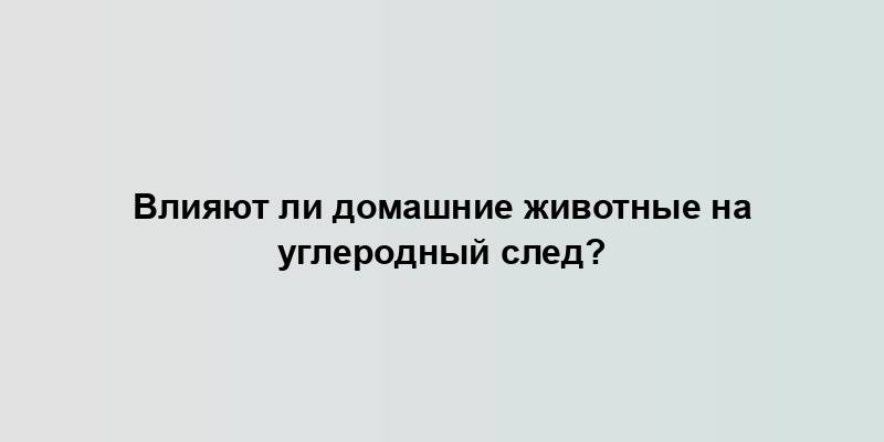 Влияют ли домашние животные на углеродный след?