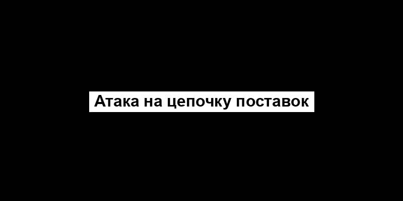 Атака на цепочку поставок