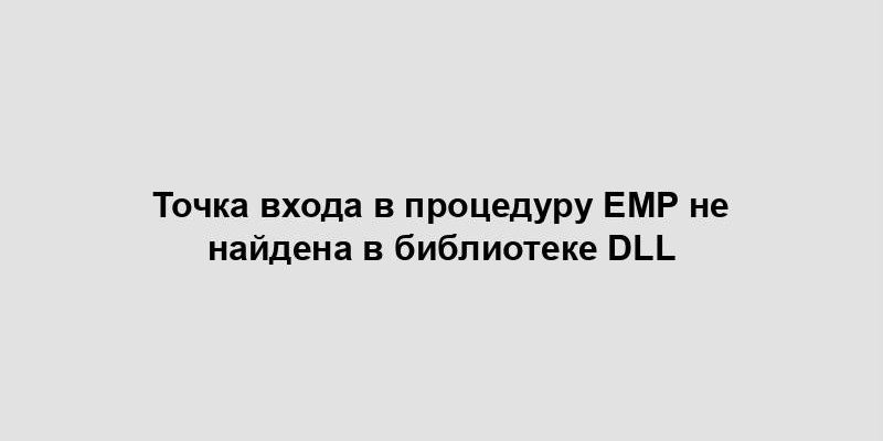 Точка входа в процедуру EMP не найдена в библиотеке DLL