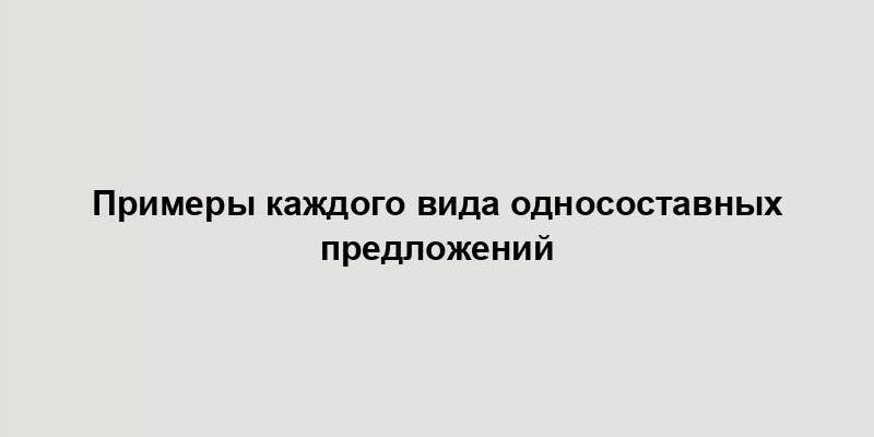 Примеры каждого вида односоставных предложений