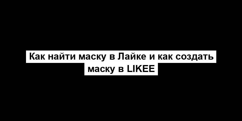 Как найти маску в Лайке и как создать маску в Likee