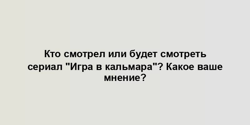 Кто смотрел или будет смотреть сериал "Игра в кальмара"? Какое ваше мнение?