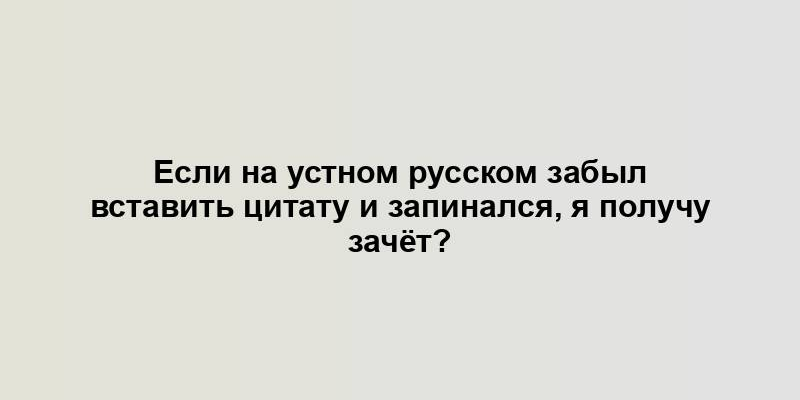 Если на устном русском забыл вставить цитату и запинался, я получу зачёт?