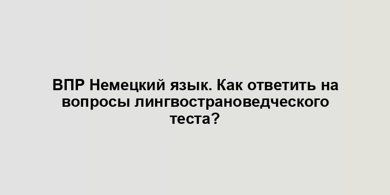 ВПР Немецкий язык. Как ответить на вопросы лингвострановедческого теста?