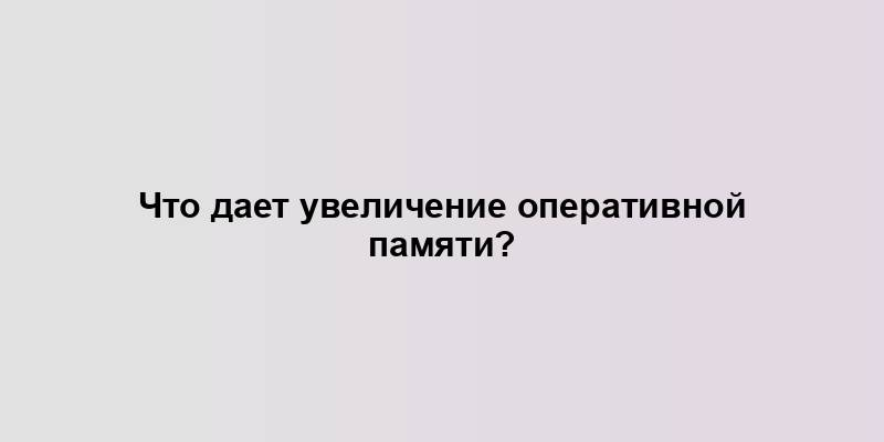 Что дает увеличение оперативной памяти?