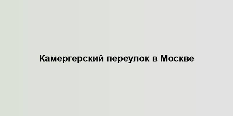 Камергерский переулок в Москве