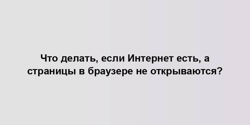 Что делать, если Интернет есть, а страницы в браузере не открываются?