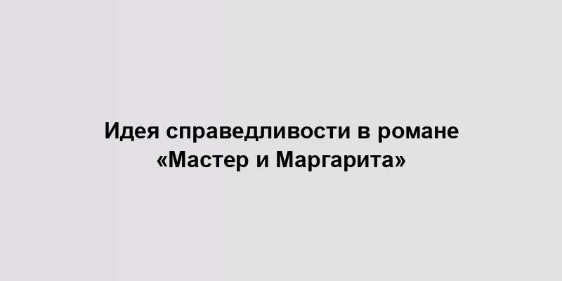 Идея справедливости в романе «Мастер и Маргарита»