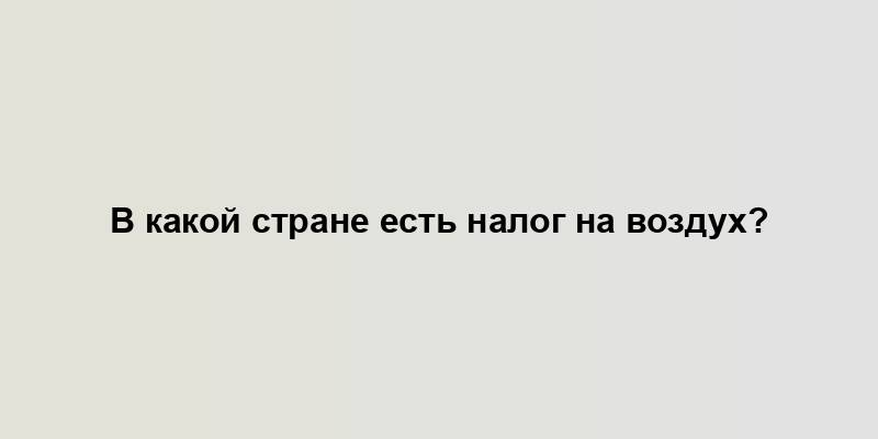 В какой стране есть налог на воздух?