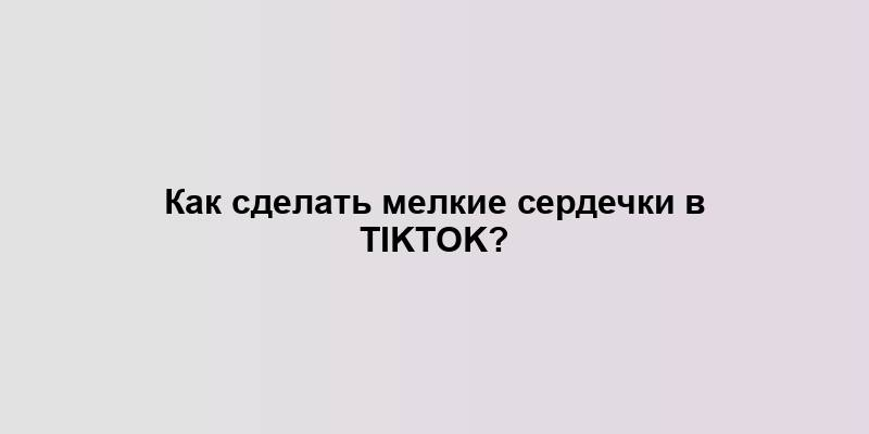 Как сделать мелкие сердечки в TikTok?