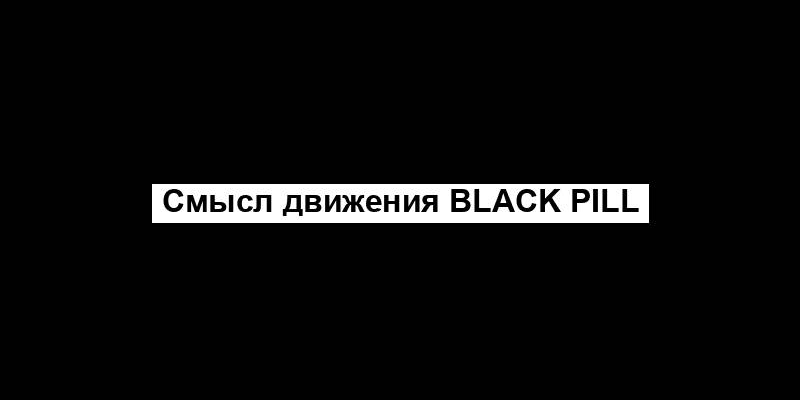 Смысл движения Black pill