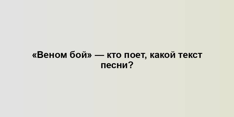 «Веном бой» — кто поет, какой текст песни?