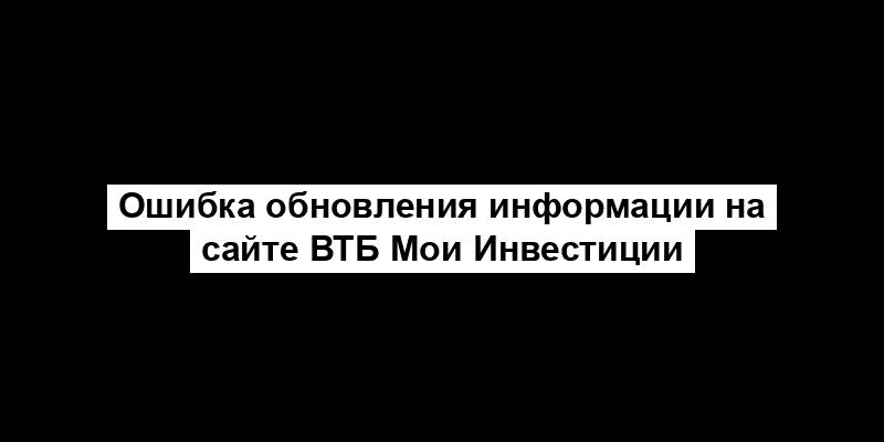 Ошибка обновления информации на сайте ВТБ Мои Инвестиции