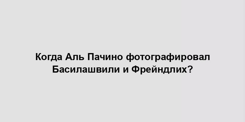 Когда Аль Пачино фотографировал Басилашвили и Фрейндлих?