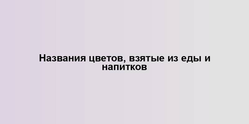 Названия цветов, взятые из еды и напитков