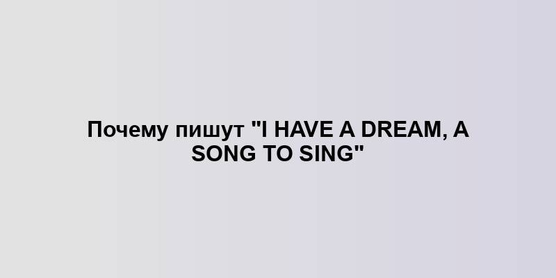 Почему пишут "I have a dream, a song to sing"