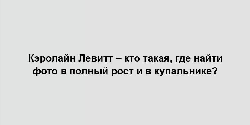 Кэролайн Левитт – кто такая, где найти фото в полный рост и в купальнике?