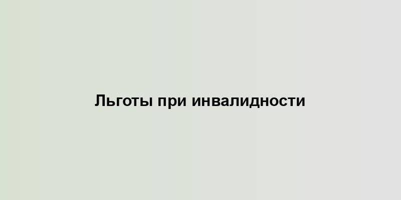 Льготы при инвалидности