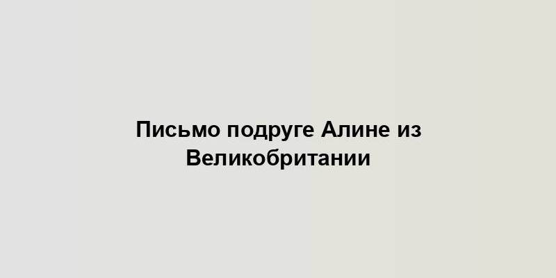 Письмо подруге Алине из Великобритании