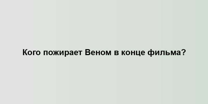 Кого пожирает Веном в конце фильма?