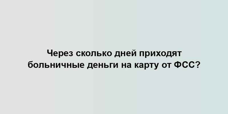 Через сколько дней приходят больничные деньги на карту от ФСС?