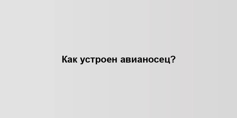 Как устроен авианосец?