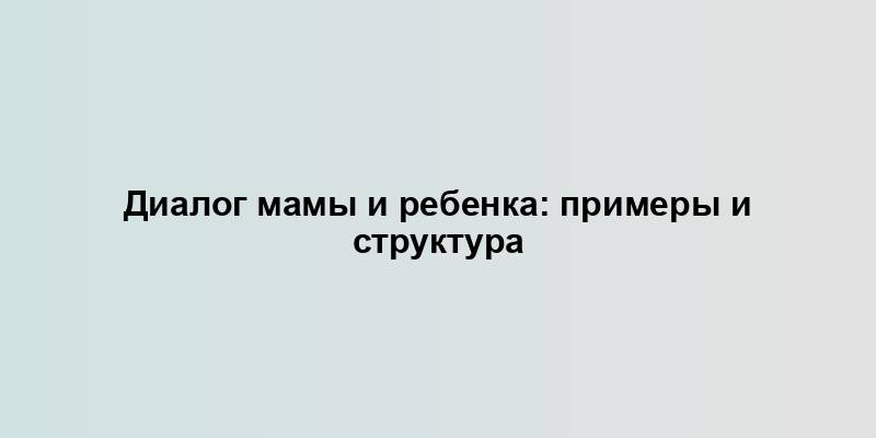 Диалог мамы и ребенка: примеры и структура