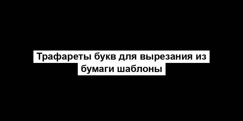 Трафареты букв для вырезания из бумаги шаблоны