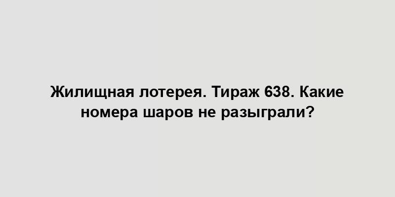 Жилищная лотерея. Тираж 638. Какие номера шаров не разыграли?