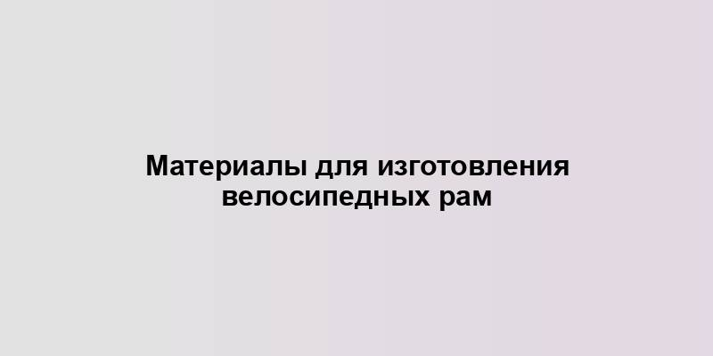 Материалы для изготовления велосипедных рам