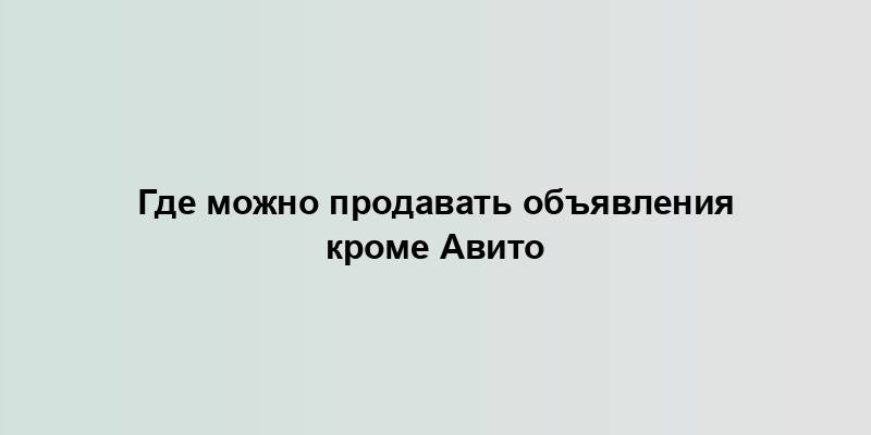 Где можно продавать объявления кроме Авито